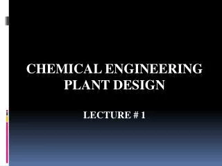 Chemical Engineering Plant Design Lecture # 1