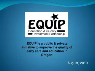 EQUIP is a public &amp; private initiative to improve the quality of early care and education in Oregon .