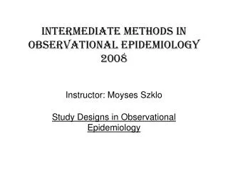 Intermediate methods in observational epidemiology 2008 Instructor: Moyses Szklo