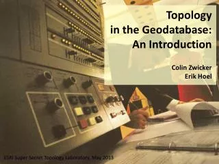 Topology in the Geodatabase: An Introduction Colin Zwicker Erik Hoel