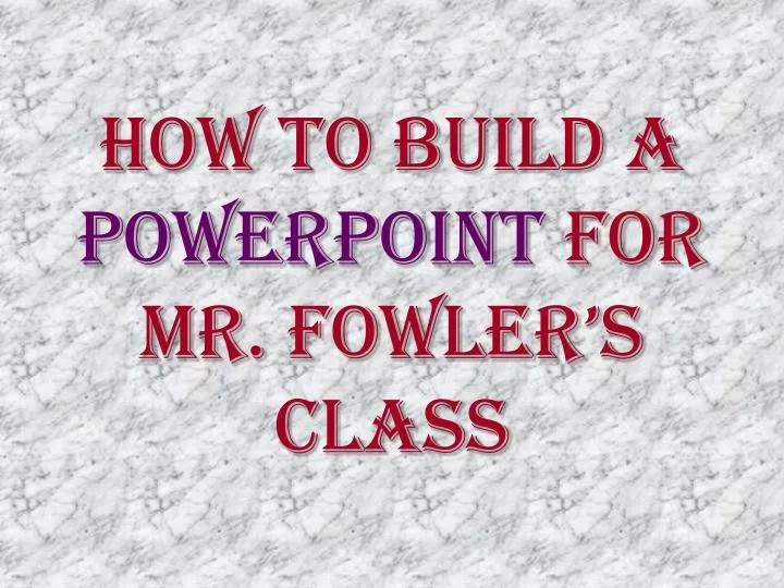 how to build a powerpoint for mr fowler s class