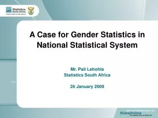 A Case for Gender Statistics in National Statistical System Mr. Pali Lehohla Statistics South Africa 26 January 2009