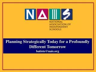 Planning Strategically Today for a Profoundly Different Tomorrow batiste@nais.org
