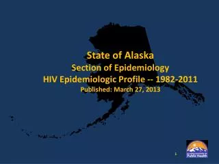 State of Alaska Section of Epidemiology HIV Epidemiologic Profile -- 1982-2011 Published: March 27, 2013