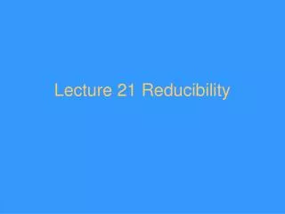 Lecture 21 Reducibility