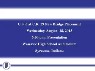 U.S. 6 at C.R. 29 New Bridge Placement Wednesday, August 28, 2013 6:00 p.m. Presentation Wawasee High School Auditoriu