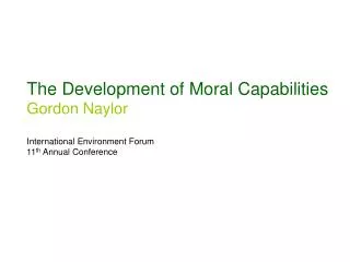 The Development of Moral Capabilities Gordon Naylor International Environment Forum 11 th Annual Conference