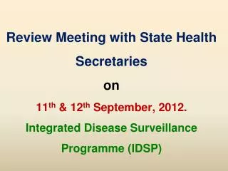 Review Meeting with State Health Secretaries on 11 th &amp; 12 th September, 2012. Integrated Disease Surveillance P