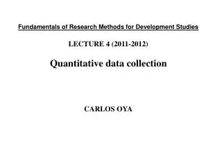 Fundamentals of Research Methods for Development Studies LECTURE 4 (2011-2012) Quantitative data collection CARLOS OYA