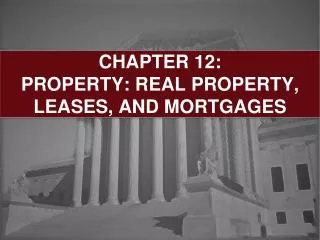 CHAPTER 12: PROPERTY: REAL PROPERTY, LEASES, AND MORTGAGES