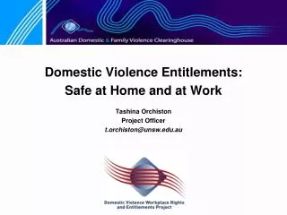 Domestic Violence Entitlements: Safe at Home and at Work Tashina Orchiston Project Officer t.orchiston@unsw.edu.au