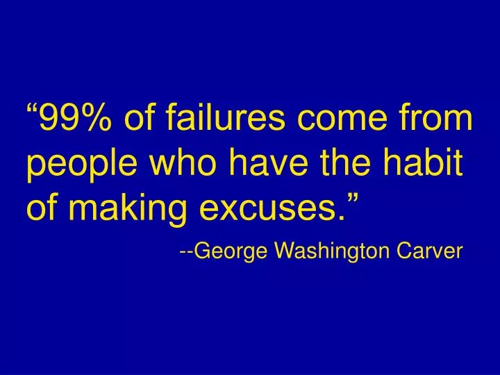99 of failures come from people who have the habit of making excuses george washington carver