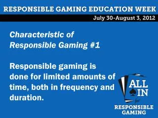 Characteristic of Responsible Gaming #1 Responsible gaming is done for limited amounts of time, both in frequency and du