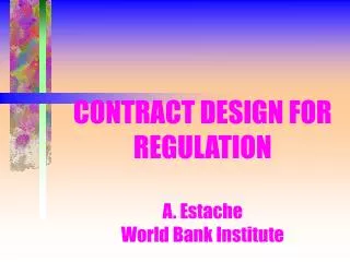 CONTRACT DESIGN FOR REGULATION A. Estache World Bank Institute