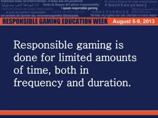 Responsible gaming is done for limited amounts of time, both in frequency and duration.