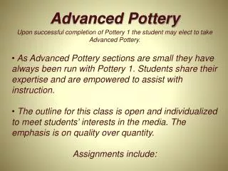 Upon successful completion of Pottery 1 the student may elect to take Advanced Pottery.