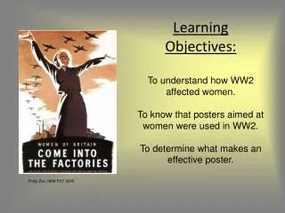 Learning Objectives: To understand how WW2 affected women. To know that posters aimed at women were used in WW2. To dete