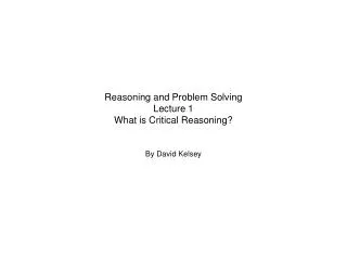 Reasoning and Problem Solving Lecture 1 What is Critical Reasoning?