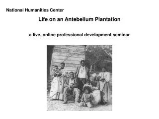 National Humanities Center Life on an Antebellum Plantation a live, online professional development seminar