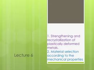 1. Strengthening and recrystallization of plastically deformed metals. 2. Material selection according to the mechani
