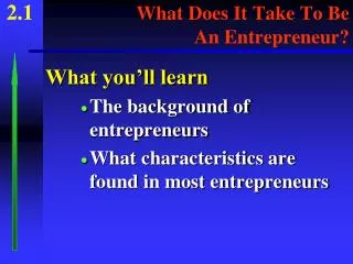 2.1 What Does It Take To Be 					 An Entrepreneur?