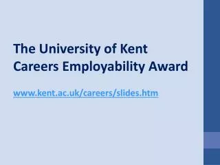 The University of Kent Careers Employability Award www.kent.ac.uk/careers/slides.htm