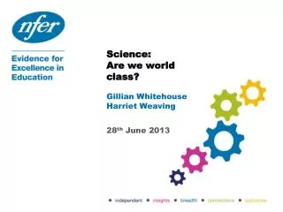 Science: Are we world class? Gillian Whitehouse Harriet Weaving 28 th June 2013