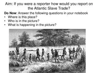 Aim: If you were a reporter how would you report on the Atlantic Slave Trade?