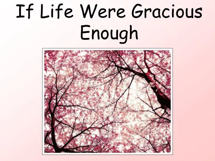 if life were gracious enough