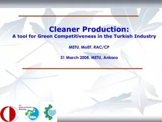 Cleaner Production: A tool for Green Competitiveness in the Turkish Industry M ETU, MoEF, R AC/CP 31 March 2008, METU,
