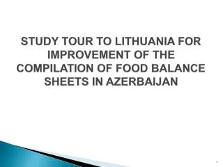 STUDY TOUR TO LITHUANIA FOR IMPROVEMENT OF THE COMPILATION OF FOOD BALANCE SHEETS IN AZERBAIJAN