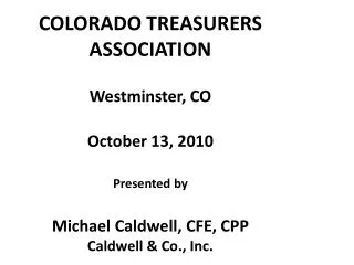 COLORADO TREASURERS ASSOCIATION Westminster, CO October 13, 2010 Presented by Michael Caldwell, CFE, CPP Caldwell &amp;