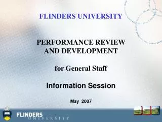 FLINDERS UNIVERSITY PERFORMANCE REVIEW AND DEVELOPMENT for General Staff Information Session May 2007