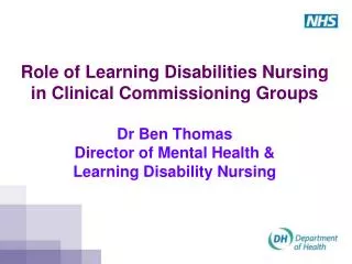 Role of Learning Disabilities Nursing in Clinical Commissioning Groups Dr Ben Thomas Director of Mental Health &amp; L