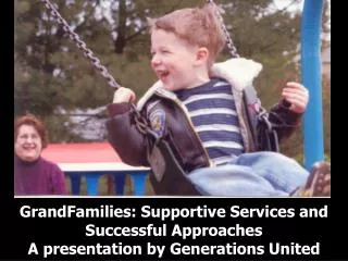 GrandFamilies: Supportive Services and Successful Approaches A presentation by Generations United