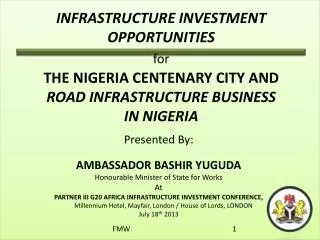 INFRASTRUCTURE INVESTMENT OPPORTUNITIES for THE NIGERIA CENTENARY CITY AND ROAD INFRASTRUCTURE BUSINESS IN NIGERIA