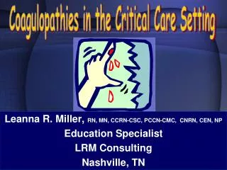 Leanna R. Miller, RN, MN, CCRN-CSC, PCCN-CMC, CNRN, CEN, NP Education Specialist LRM Consulting Nashville, TN