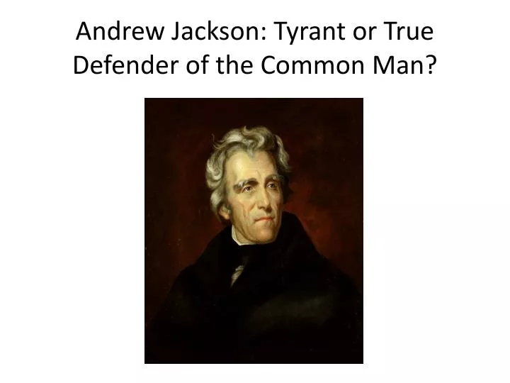 andrew jackson tyrant or true defender of the common man