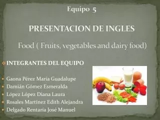 Equipo 5 PRESENTACION DE INGLES Food ( Fruits, vegetables and dairy food)
