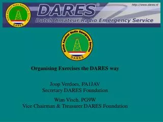Organising Exercises the DARES way Joop Verdoes, PA1JAV Secretary DARES Foundation Wim Visch, PG9W Vice Chairman &amp; T
