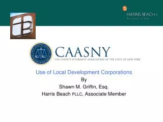 Use of Local Development Corporations By Shawn M. Griffin, E sq. Harris Beach PLLC , Associate Member