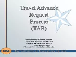 Travel Advance Request Process (TAR ) Disbursements &amp; Travel Services Disbursements.travel@utsa.edu or 458-4213 P