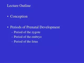 Lecture Outline Conception Periods of Prenatal Development Period of the zygote Period of the embryo Period of the fetu