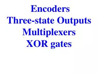 Encoders Three-state Outputs Multiplexers XOR gates