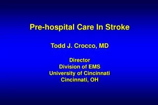 Pre-hospital Care In Stroke Todd J. Crocco, MD Director Division of EMS University of Cincinnati Cincinnati, OH