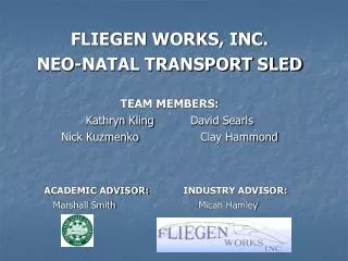 FLIEGEN WORKS, INC. NEO-NATAL TRANSPORT SLED TEAM MEMBERS: Kathryn Kling		David Searls Nick Kuzmenko		Clay Hammond ACADE