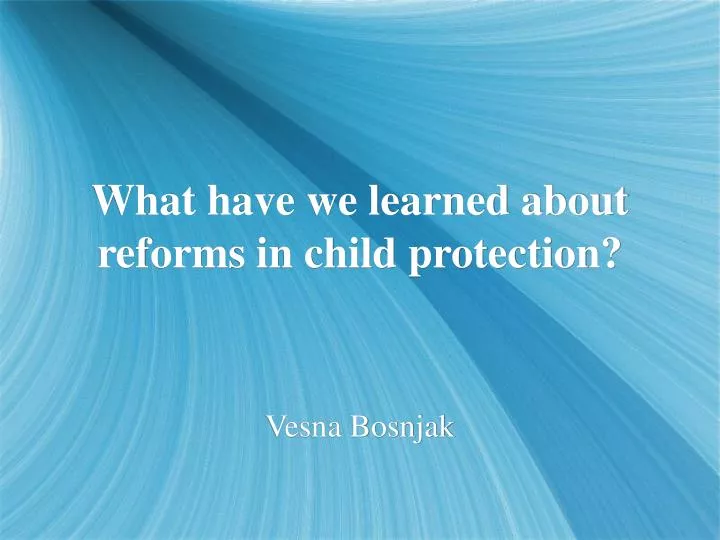 what have we learned about reforms in child protection