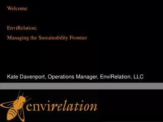 Welcome EnviRelation; Managing the Sustainability Frontier Kate Davenport, Operations Manager, EnviRelation, LLC