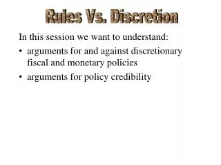 In this session we want to understand: arguments for and against discretionary fiscal and monetary policies arguments fo