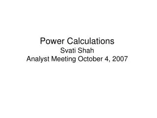 Power Calculations Svati Shah Analyst Meeting October 4, 2007